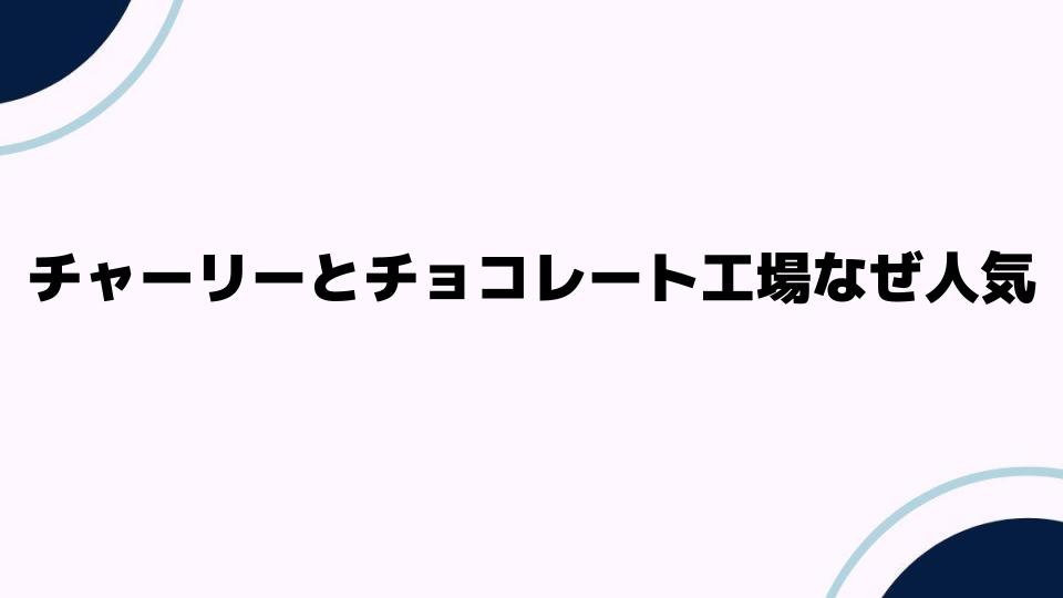 チャーリーとチョコレート工場なぜ人気の秘密